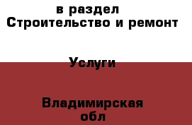  в раздел : Строительство и ремонт » Услуги . Владимирская обл.